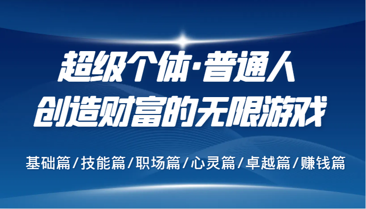 超级个体·普通人创造财富的无限游戏，基础篇/技能篇/职场篇/心灵篇/卓越篇/赚钱篇-轻创联盟