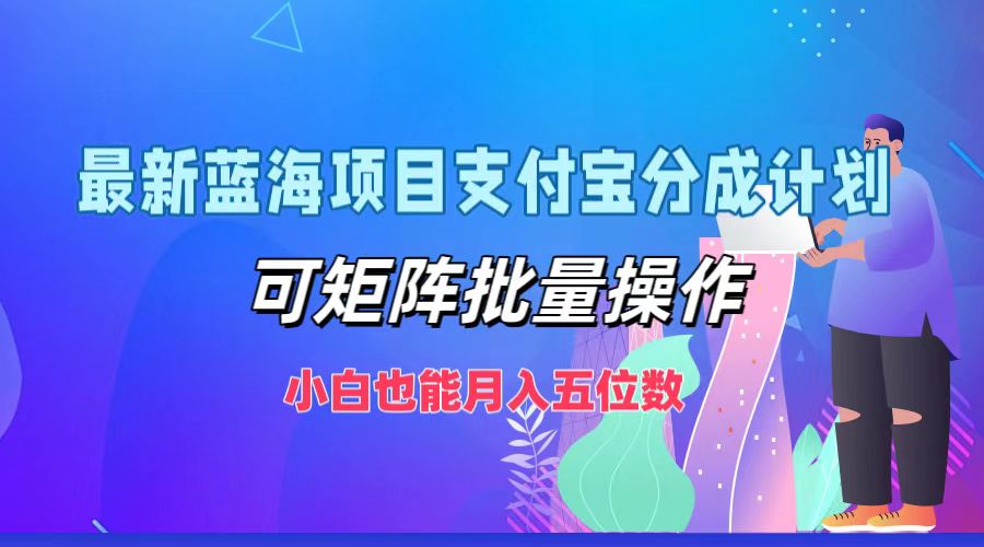 最新蓝海项目支付宝分成计划，可矩阵批量操作，小白也能月入五位数-轻创联盟
