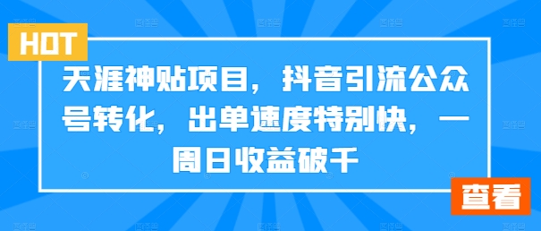 天涯神贴项目，抖音引流公众号转化，出单速度特别快，一周日收益破千-轻创联盟