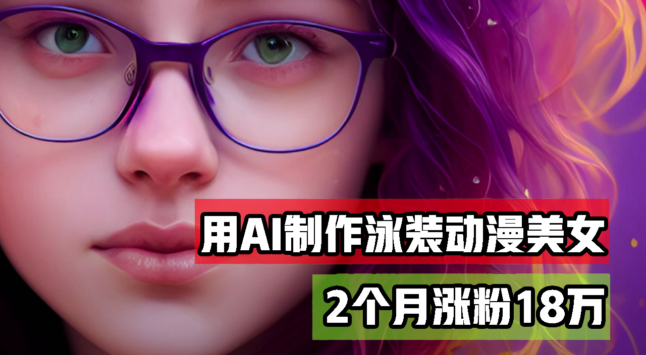 用AI生成泳装美女跳舞短视频，2个月涨粉18万，多种变现月收益万元-轻创联盟