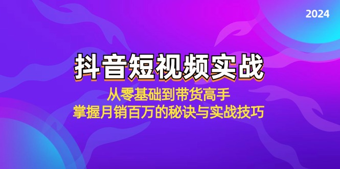 抖音短视频实战：从零基础到带货高手，掌握月销百万的秘诀与实战技巧-轻创联盟