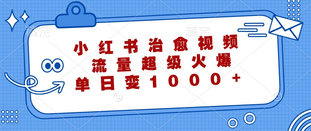 小红书治愈视频，流量超级火爆，单日变现1000+-轻创联盟