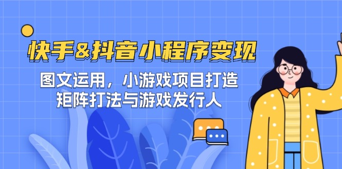 快手&抖音-小程序变现 图文运用/小游戏项目打造/矩阵打法与游戏发行人-轻创联盟
