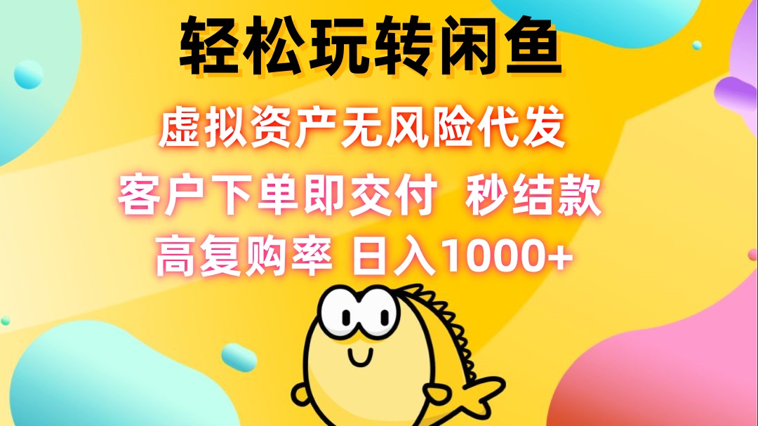 轻松玩转闲鱼 虚拟资产无风险代发 客户下单即交付 秒结款 高复购率 日…-轻创联盟
