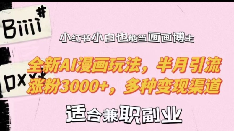 小红书小白也能当画画博主，全新AI漫画玩法，半月引流涨粉3000+，多种变现渠道-轻创联盟