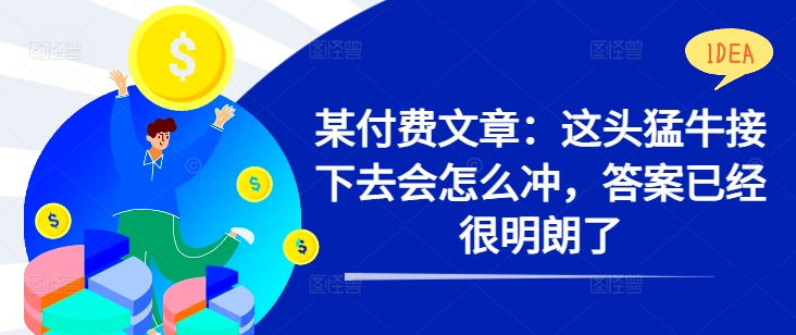 某付费文章：这头猛牛接下去会怎么冲，答案已经很明朗了 !-轻创联盟