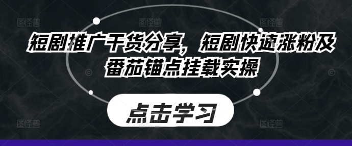 短剧推广干货分享，短剧快速涨粉及番茄锚点挂载实操-轻创联盟