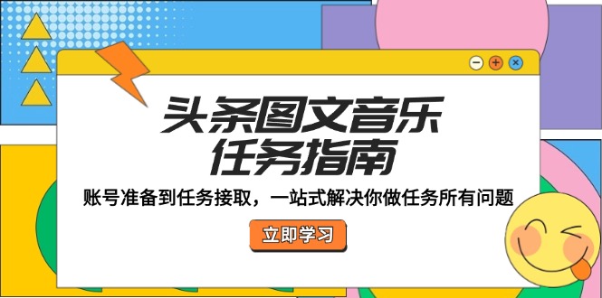 头条图文音乐任务指南：账号准备到任务接取，一站式解决你做任务所有问题-轻创联盟