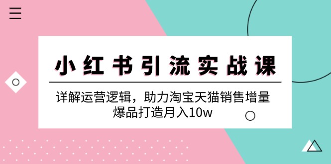 小红书引流实战课：详解运营逻辑，助力淘宝天猫销售增量，爆品打造月入10w-轻创联盟