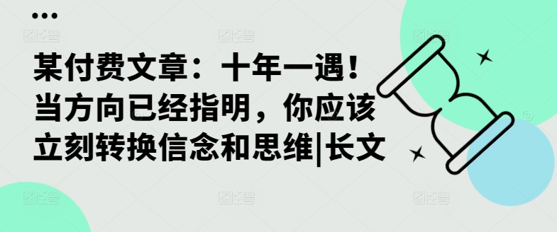 某付费文章：十年一遇！当方向已经指明，你应该立刻转换信念和思维|长文-轻创联盟