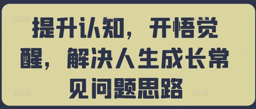 提升认知，开悟觉醒，解决人生成长常见问题思路-轻创联盟