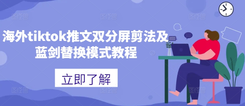 海外tiktok推文双分屏剪法及蓝剑替换模式教程-轻创联盟