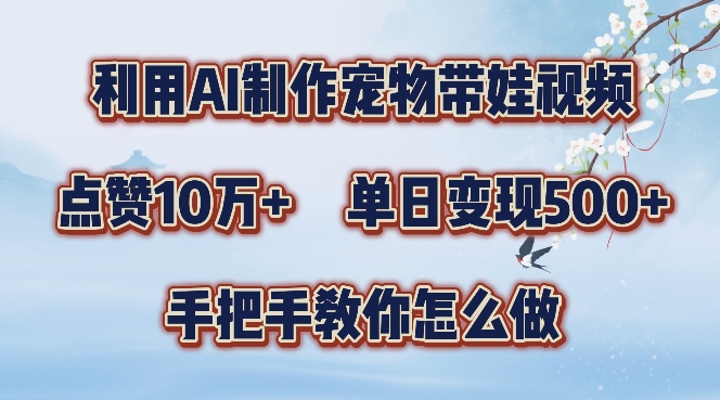 利用AI制作宠物带娃视频，轻松涨粉，点赞10万+，单日变现三位数，手把手教你怎么做-轻创联盟