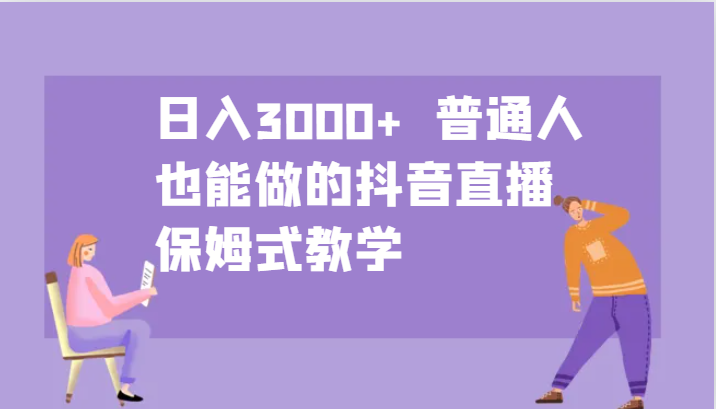 日入3000+  普通人也能做的抖音直播   保姆式教学-轻创联盟
