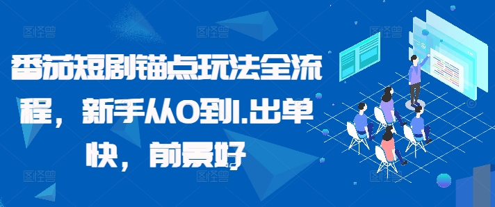 番茄短剧锚点玩法全流程，新手从0到1，出单快，前景好-轻创联盟