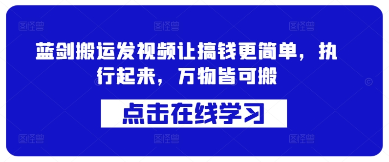蓝剑搬运发视频让搞钱更简单，执行起来，万物皆可搬-轻创联盟