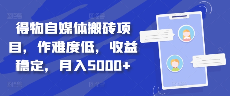 得物自媒体搬砖项目，作难度低，收益稳定，月入5000+-轻创联盟