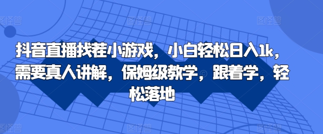抖音直播找茬小游戏，小白轻松日入1k，需要真人讲解，保姆级教学，跟着学，轻松落地-轻创联盟