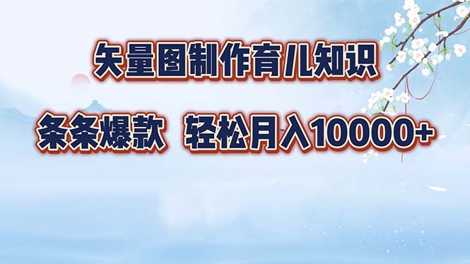 矢量图制作育儿知识，条条爆款，月入10000+-轻创联盟
