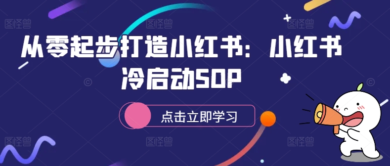 从零起步打造小红书：小红书冷启动SOP-轻创联盟
