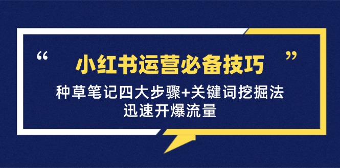 小红书运营必备技巧，种草笔记四大步骤+关键词挖掘法：迅速开爆流量-轻创联盟