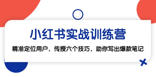 小红书实战训练营：精准定位用户，传授六个技巧，助你写出爆款笔记-轻创联盟