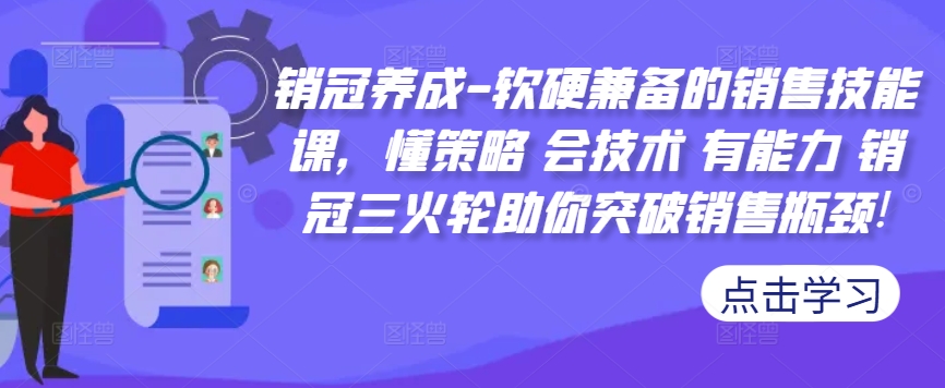 销冠养成-软硬兼备的销售技能课，懂策略 会技术 有能力 销冠三火轮助你突破销售瓶颈!-轻创联盟