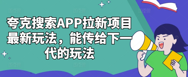 夸克搜索APP拉新项目最新玩法，能传给下一代的玩法-轻创联盟