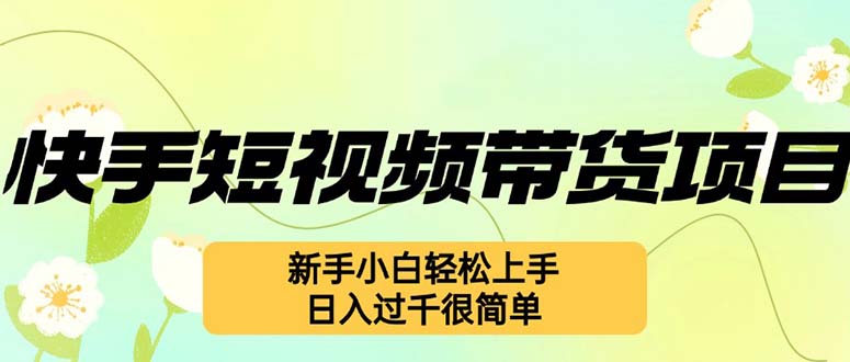 快手短视频带货项目，最新玩法 新手小白轻松上手，日入过千很简单-轻创联盟