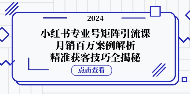 小红书专业号矩阵引流课，月销百万案例解析，精准获客技巧全揭秘-轻创联盟