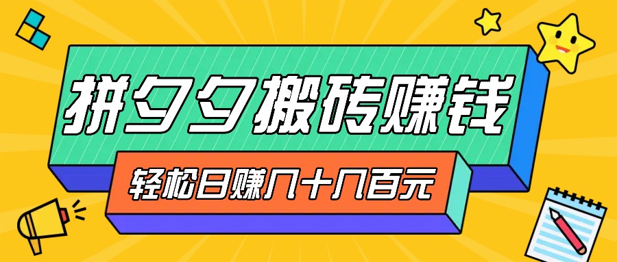 拼夕夕搬砖零撸新手小白可做，三重获利稳稳变现，无脑操作日入几十几百元-轻创联盟