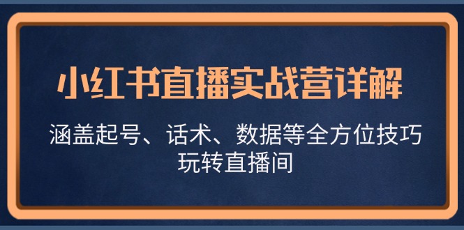 小红书直播实战营详解，涵盖起号、话术、数据等全方位技巧，玩转直播间-轻创联盟