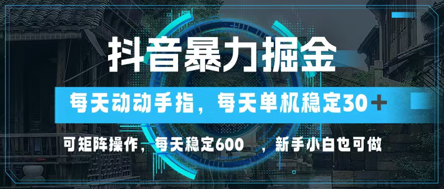 抖音暴力掘金，动动手指就可以，单机30+，可矩阵操作，每天稳定600+，…-轻创联盟