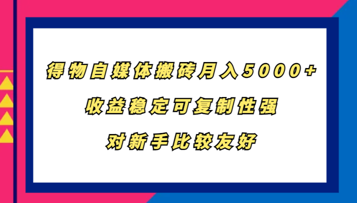 得物自媒体搬砖，月入5000+，收益稳定可复制性强，对新手比较友好-轻创联盟