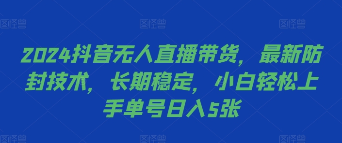 2024抖音无人直播带货，最新防封技术，长期稳定，小白轻松上手单号日入5张-轻创联盟