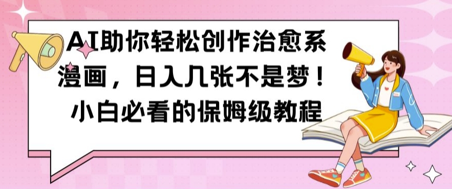 AI助你轻松创作治愈系漫画，日入几张不是梦，小白必看的保姆级教程-轻创联盟