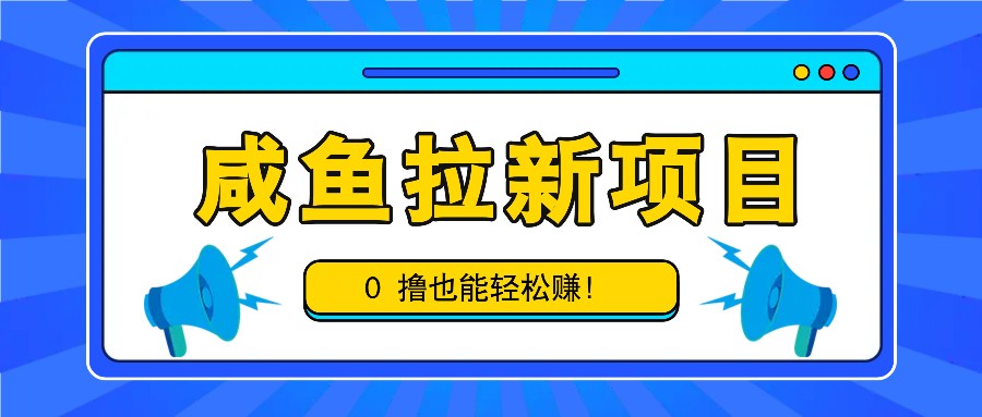 咸鱼拉新项目，拉新一单6-9元，0撸也能轻松赚，白撸几十几百！-轻创联盟