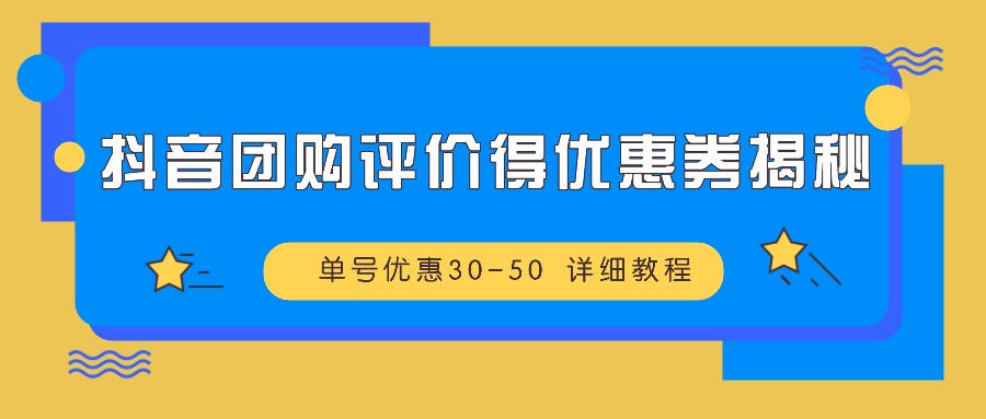 抖音团购评价得优惠券揭秘 单号优惠30-50 详细教程-轻创联盟
