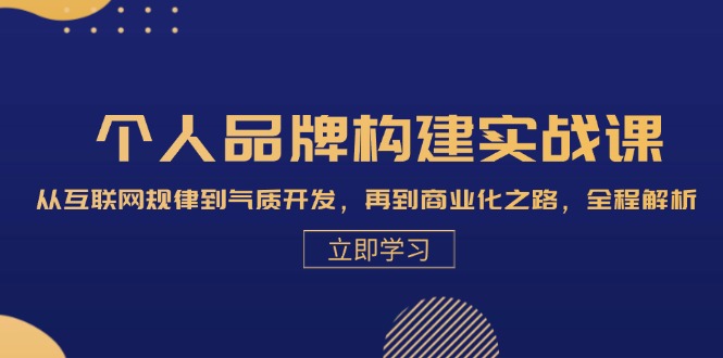 个人品牌构建实战课：从互联网规律到气质开发，再到商业化之路，全程解析-轻创联盟