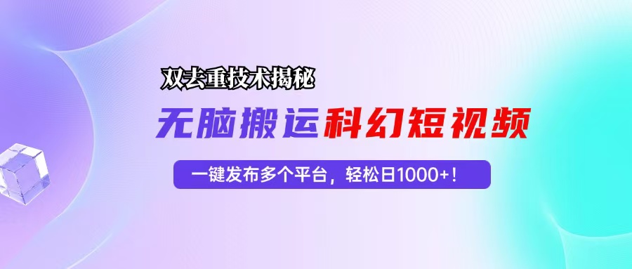 科幻短视频双重去重技术揭秘，一键发布多个平台，轻松日入1000+！-轻创联盟