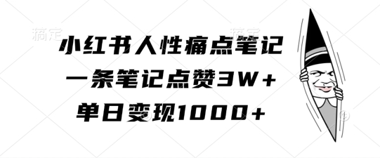 小红书人性痛点笔记，一条笔记点赞3W+，单日变现1k-轻创联盟