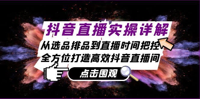 抖音直播实操详解：从选品排品到直播时间把控，全方位打造高效抖音直播间-轻创联盟