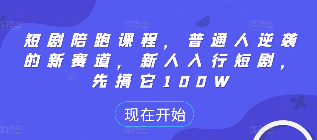 短剧陪跑课程，普通人逆袭的新赛道，新人入行短剧，先搞它100W-轻创联盟