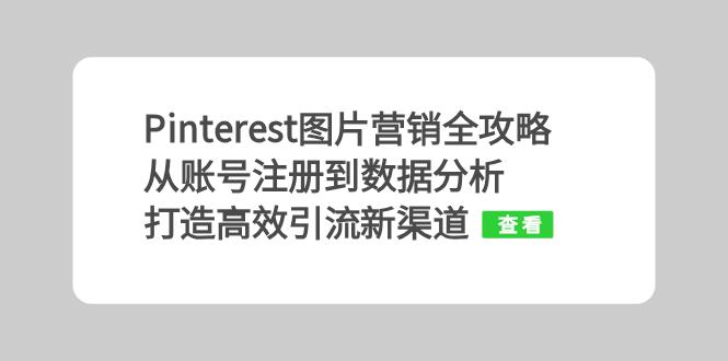 Pinterest图片营销全攻略：从账号注册到数据分析，打造高效引流新渠道-轻创联盟