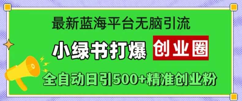最新蓝海平台无脑引流，小绿书打爆创业圈，全自动日引500+精准创业粉-轻创联盟