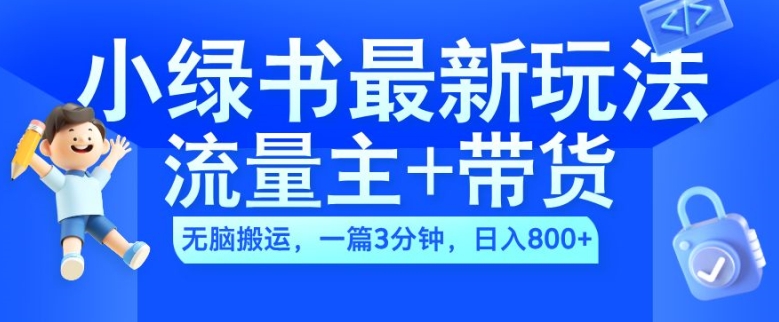 2024小绿书流量主+带货最新玩法，AI无脑搬运，一篇图文3分钟，日入几张-轻创联盟