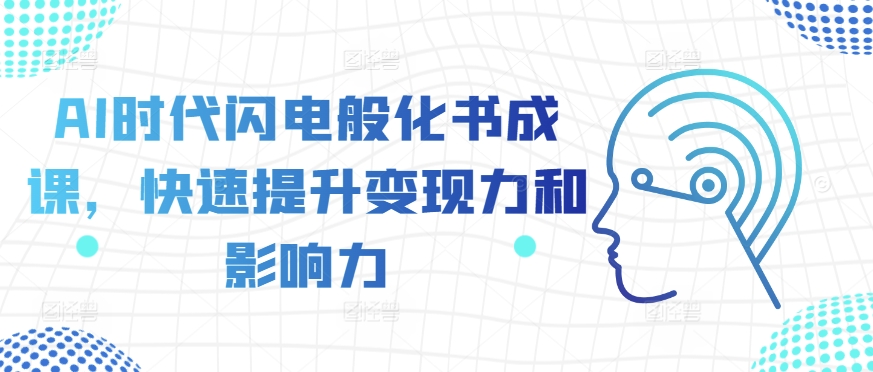 AI时代闪电般化书成课，快速提升变现力和影响力-轻创联盟