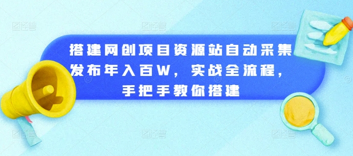 搭建网创项目资源站自动采集发布年入百W，实战全流程，手把手教你搭建-轻创联盟