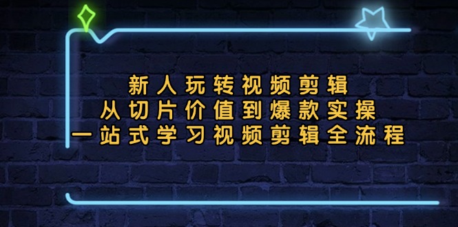新人玩转视频剪辑：从切片价值到爆款实操，一站式学习视频剪辑全流程-轻创联盟