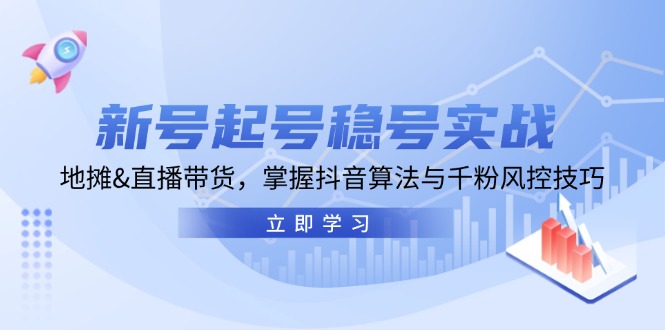 新号起号稳号实战：地摊&直播带货，掌握抖音算法与千粉风控技巧-轻创联盟